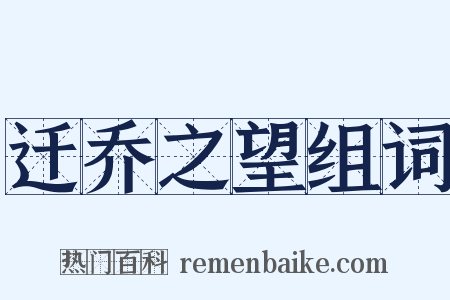 迁乔之望组词是什么意思的图片